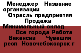 Менеджер › Название организации ­ Holiday travel › Отрасль предприятия ­ Продажи › Минимальный оклад ­ 35 000 - Все города Работа » Вакансии   . Чувашия респ.,Новочебоксарск г.